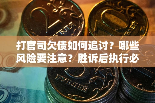 武汉打官司欠债如何追讨？哪些风险要注意？胜诉后执行必看！