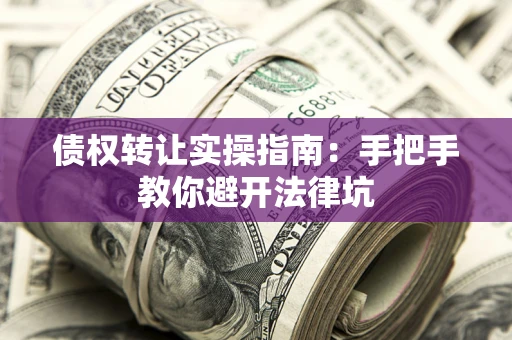 武汉债权转让实操指南：手把手教你避开法律坑