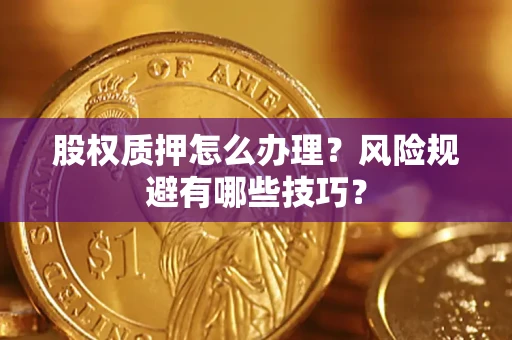 武汉股权质押怎么办理？风险规避有哪些技巧？