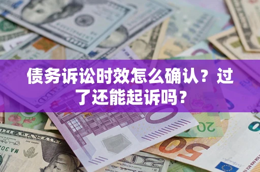 武汉债务诉讼时效怎么确认？过了还能起诉吗？