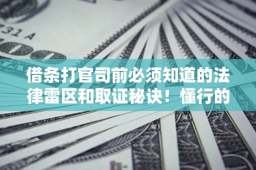 武汉借条打官司前必须知道的法律雷区和取证秘诀！懂行的人已经留好这些证据