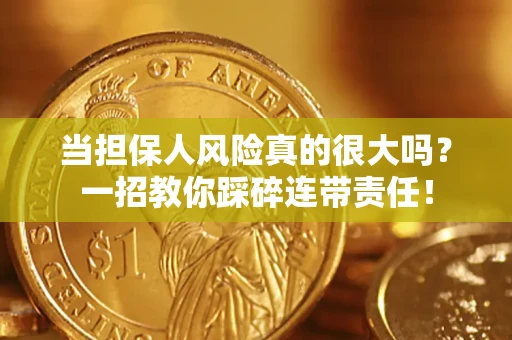 武汉当担保人风险真的很大吗？一招教你踩碎连带责任！