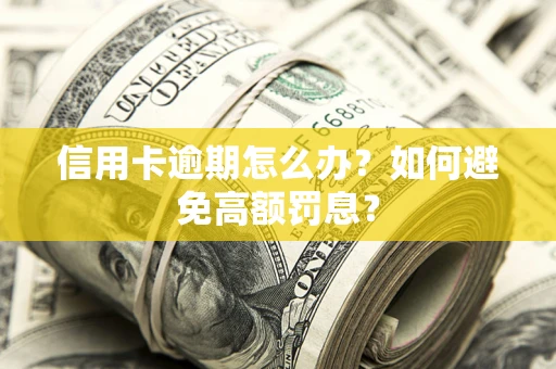 武汉信用卡逾期怎么办？如何避免高额罚息？