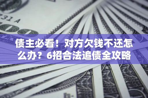 武汉债主必看！对方欠钱不还怎么办？6招合法追债全攻略