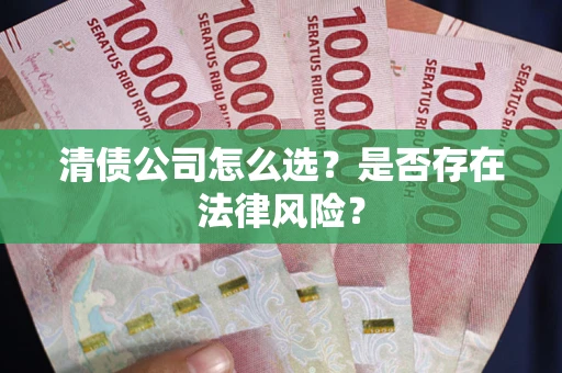 武汉清债公司怎么选？是否存在法律风险？