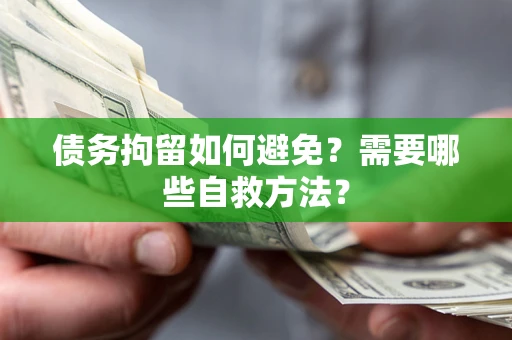 武汉债务拘留如何避免？需要哪些自救方法？