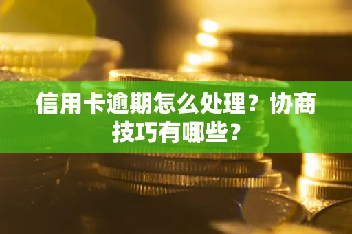 武汉信用卡逾期怎么处理？协商技巧有哪些？