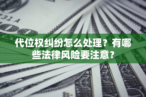 武汉代位权纠纷怎么处理？有哪些法律风险要注意？