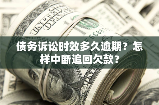 武汉债务诉讼时效多久逾期？怎样中断追回欠款？