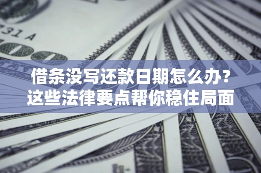 武汉借条没写还款日期怎么办？这些法律要点帮你稳住局面