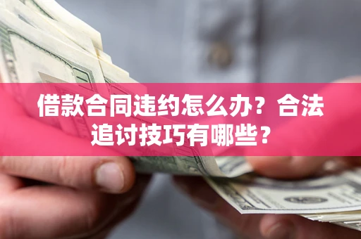 武汉借款合同违约怎么办？合法追讨技巧有哪些？