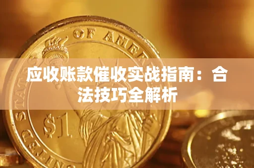 武汉应收账款催收实战指南：合法技巧全解析