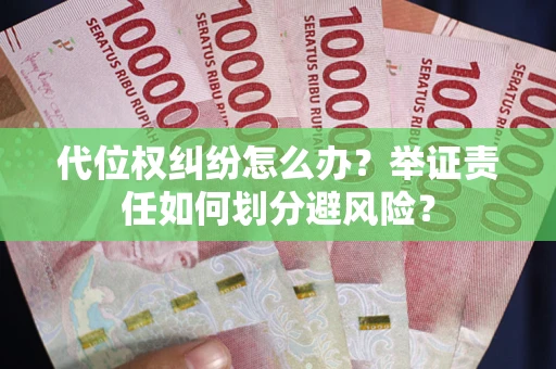 武汉代位权纠纷怎么办？举证责任如何划分避风险？