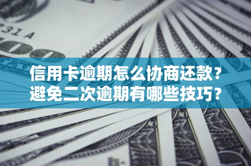 武汉信用卡逾期怎么协商还款？避免二次逾期有哪些技巧？