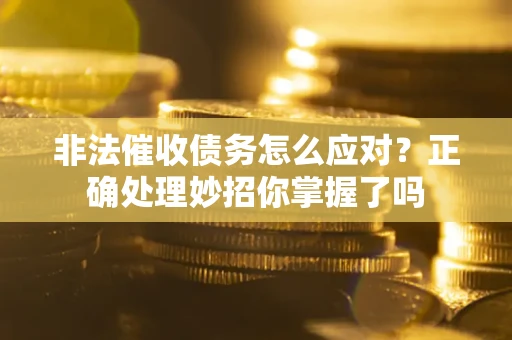 武汉非法催收债务怎么应对？正确处理妙招你掌握了吗