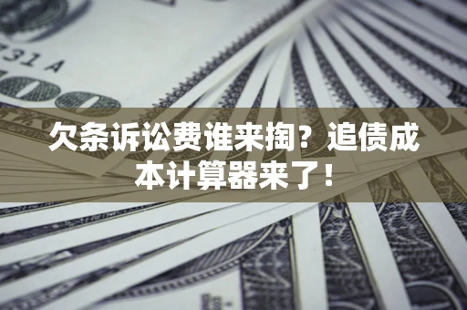 武汉欠条诉讼费谁来掏？追债成本计算器来了！