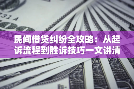 武汉民间借贷纠纷全攻略：从起诉流程到胜诉技巧一文讲清