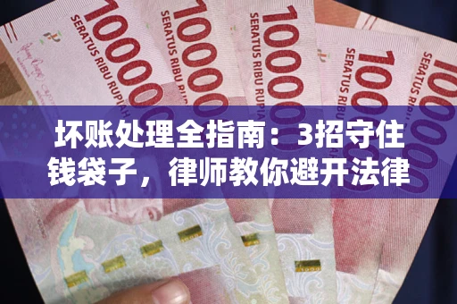 武汉坏账处理全指南：3招守住钱袋子，律师教你避开法律雷区