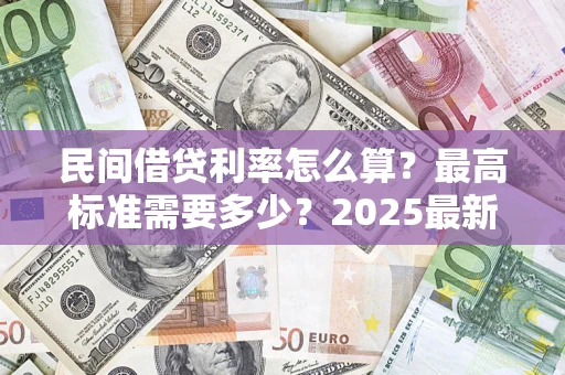 武汉民间借贷利率怎么算？最高标准需要多少？2025最新避坑指南