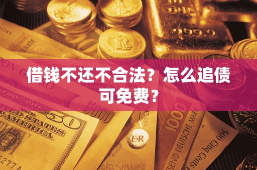 武汉借钱不还不合法？怎么追债可免费？
