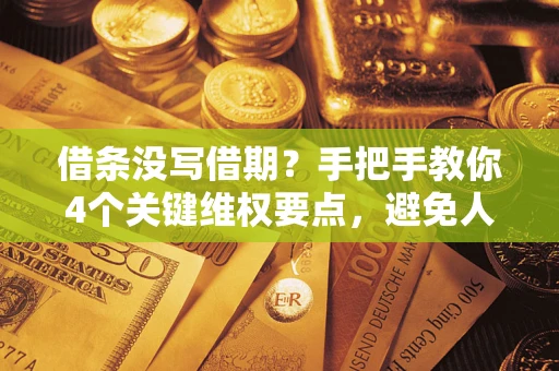 武汉借条没写借期？手把手教你4个关键维权要点，避免人财两空