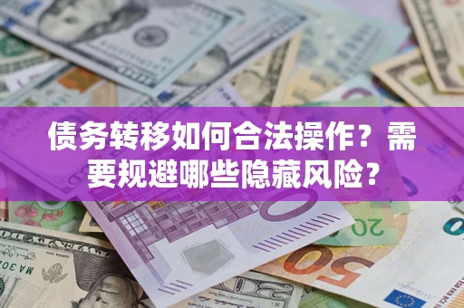 武汉债务转移如何合法操作？需要规避哪些隐藏风险？