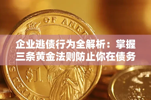 武汉企业逃债行为全解析：掌握三条黄金法则防止你在债务乱局中“踩雷”