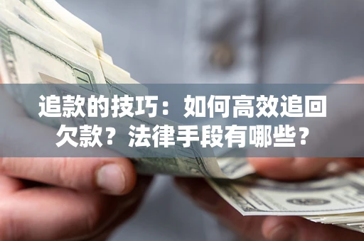 武汉追款的技巧：如何高效追回欠款？法律手段有哪些？