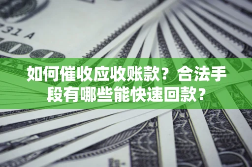 武汉如何催收应收账款？合法手段有哪些能快速回款？