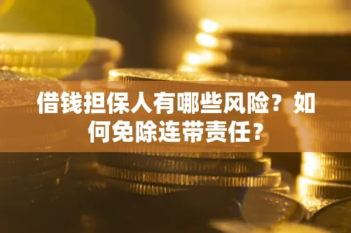 武汉借钱担保人有哪些风险？如何免除连带责任？