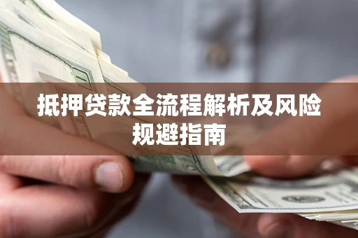 武汉抵押贷款全流程解析及风险规避指南