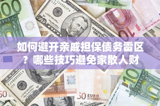 武汉如何避开亲戚担保债务雷区？哪些技巧避免家散人财