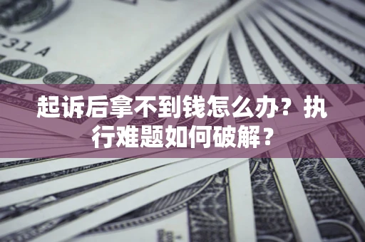 武汉起诉后拿不到钱怎么办?执行难题如何破解? 武汉起诉后拿不到钱怎么办?执行难题如何破解?