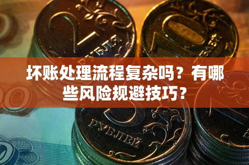 武汉坏账处理流程复杂吗？有哪些风险规避技巧？
