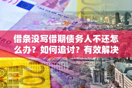 武汉借条没写借期债务人不还怎么办？如何追讨？有效解决方案！