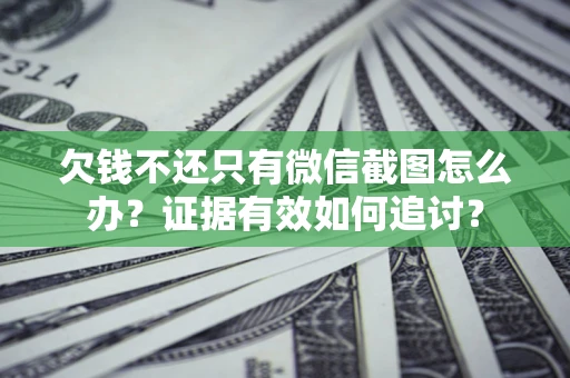 武汉欠钱不还只有微信截图怎么办？证据有效如何追讨？