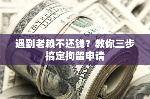 武汉遇到老赖不还钱？教你三步搞定拘留申请