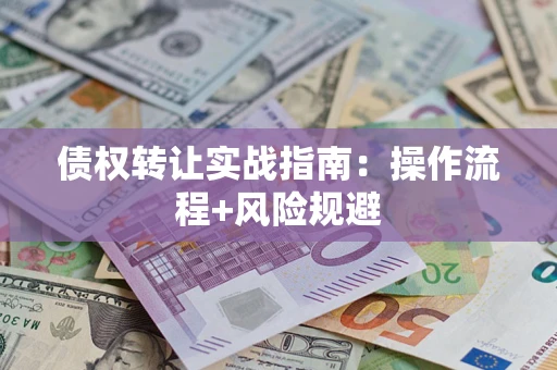 武汉债权转让实战指南：操作流程+风险规避
