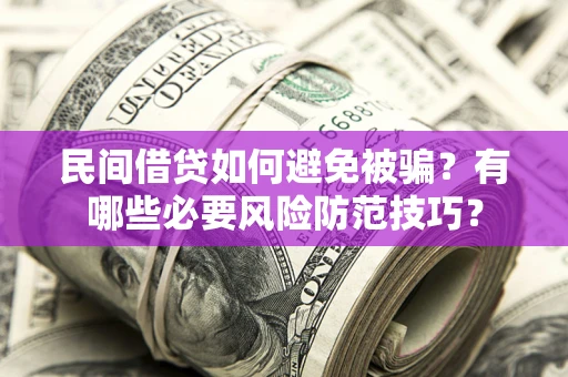 武汉民间借贷如何避免被骗？有哪些必要风险防范技巧？