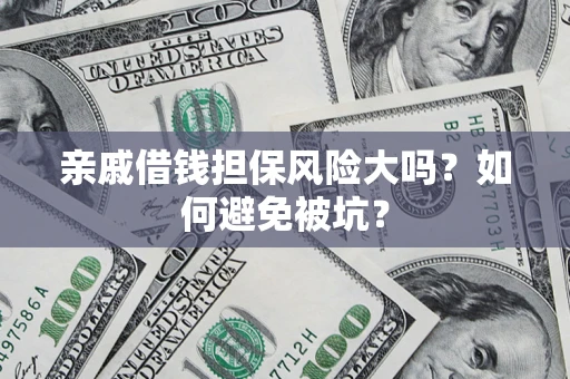 武汉亲戚借钱担保风险大吗？如何避免被坑？