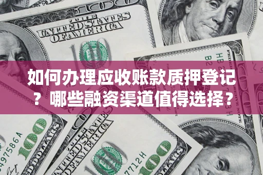 武汉如何办理应收账款质押登记？哪些融资渠道值得选择？