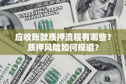 武汉应收账款质押流程有哪些？质押风险如何规避？