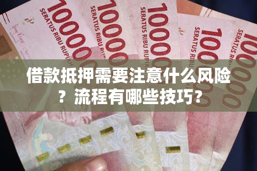 武汉借款抵押需要注意什么风险？流程有哪些技巧？