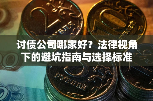 武汉讨债公司哪家好？法律视角下的避坑指南与选择标准