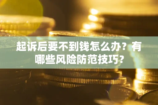 武汉起诉后要不到钱怎么办?有哪些风险防范技巧? 武汉起诉后要不到钱怎么办?有哪些风险防范技巧?