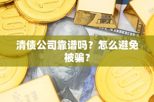 武汉清债公司靠谱吗？怎么避免被骗？
