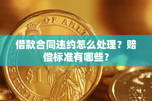 武汉借款合同违约怎么处理？赔偿标准有哪些？