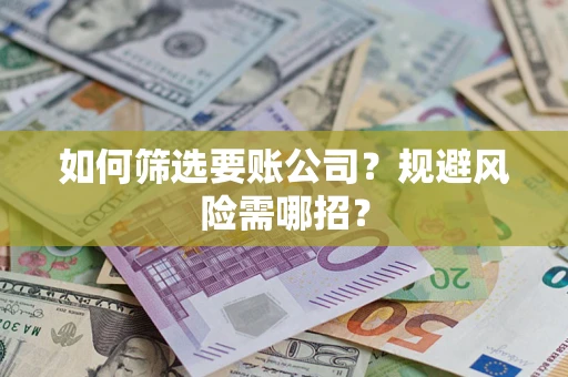 武汉如何筛选要账公司？规避风险需哪招？