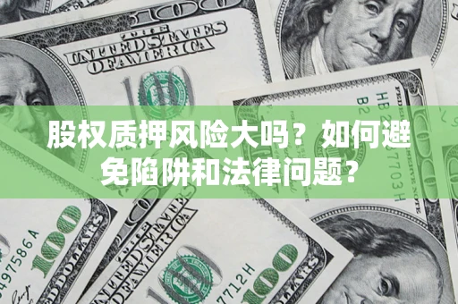 武汉股权质押风险大吗？如何避免陷阱和法律问题？