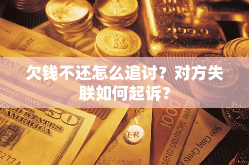 武汉欠钱不还怎么追讨？对方失联如何起诉？